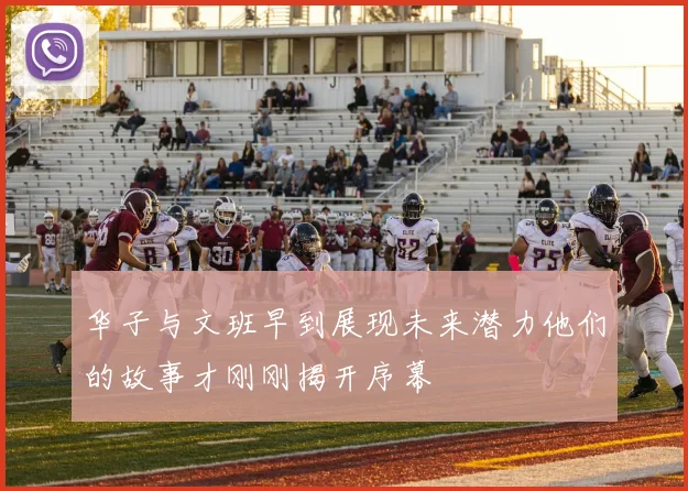 华子与文班早到展现未来潜力他们的故事才刚刚揭开序幕