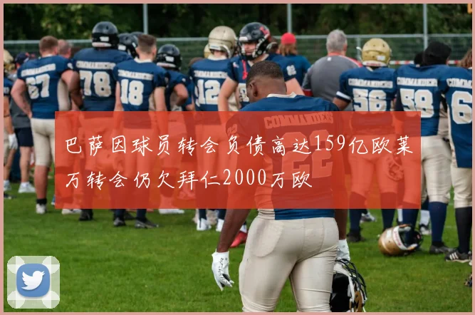 巴萨因球员转会负债高达159亿欧莱万转会仍欠拜仁2000万欧
