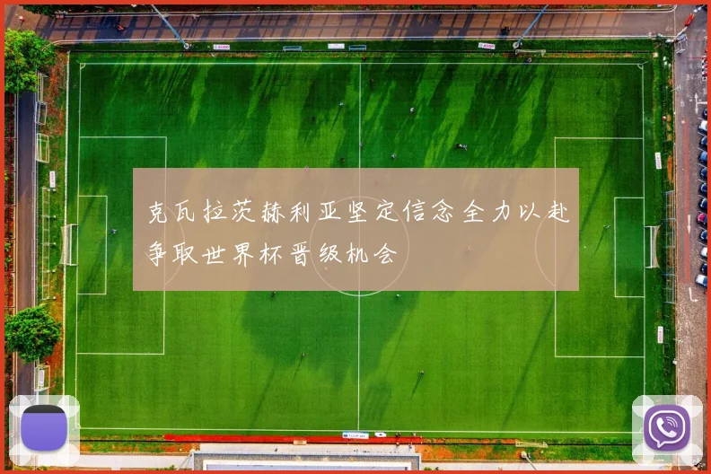 克瓦拉茨赫利亚坚定信念全力以赴争取世界杯晋级机会