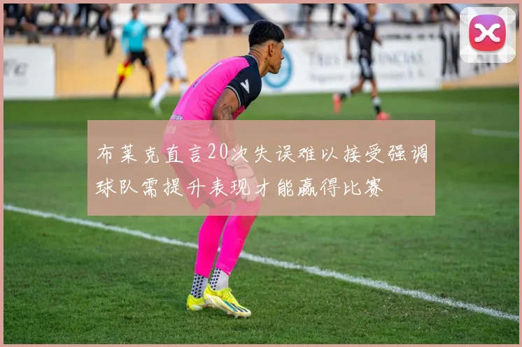 布莱克直言20次失误难以接受强调球队需提升表现才能赢得比赛