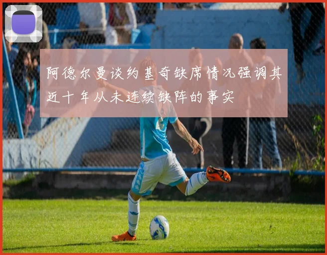 阿德尔曼谈约基奇缺席情况强调其近十年从未连续缺阵的事实