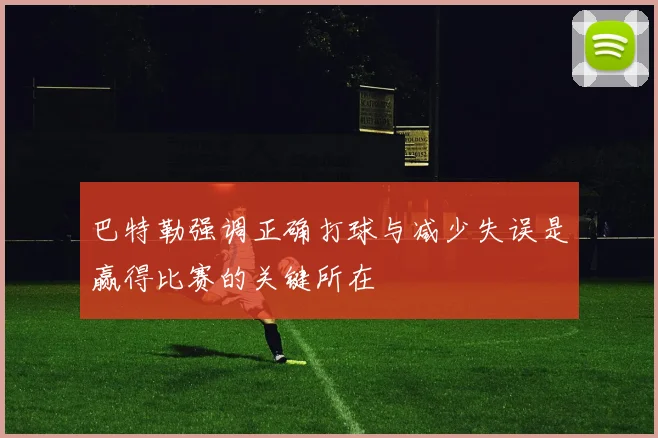 巴特勒强调正确打球与减少失误是赢得比赛的关键所在
