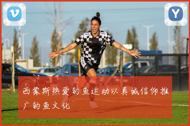 西蒙斯热爱钓鱼运动以真诚信仰推广钓鱼文化