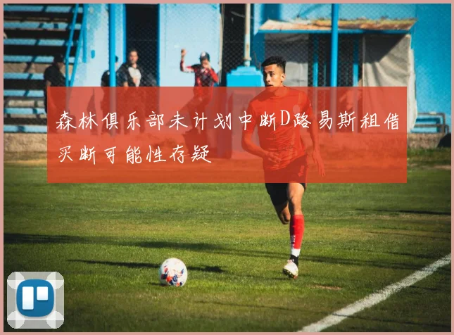 森林俱乐部未计划中断D路易斯租借买断可能性存疑