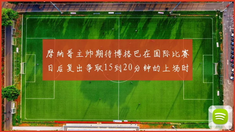 摩纳哥主帅期待博格巴在国际比赛日后复出争取15到20分钟的上场时间