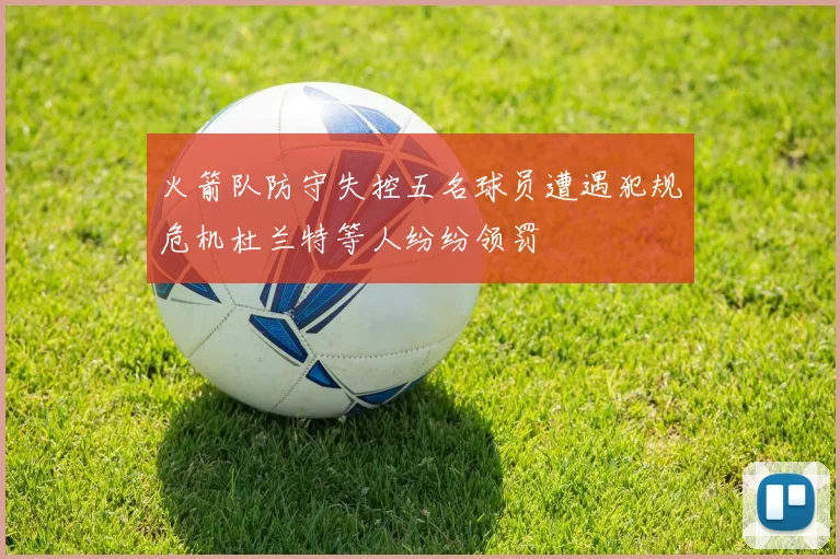 火箭队防守失控五名球员遭遇犯规危机杜兰特等人纷纷领罚