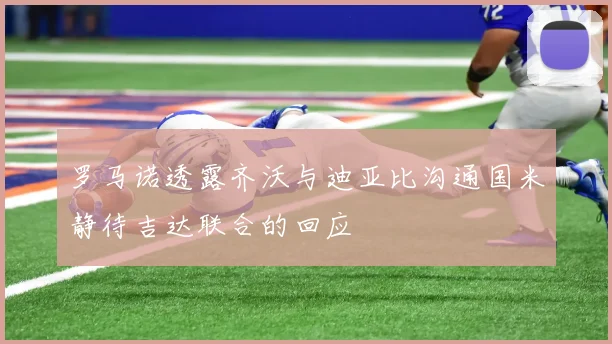 罗马诺透露齐沃与迪亚比沟通国米静待吉达联合的回应