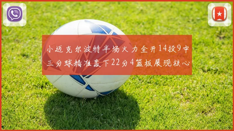 小迈克尔波特半场火力全开14投9中三分球精准轰下22分4篮板展现核心实力